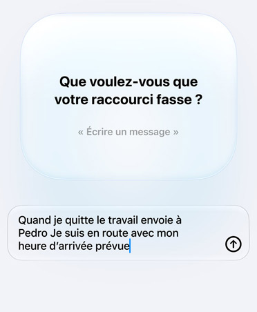 Écran affichant une requête et une réponse d’Apple Intelligence à propos de l’intention du Raccourci, le texte indique : Que voulez-vous que votre raccourci fasse ? Réponse, Quand je quitte le travail envoie un message à Pedro Je suis en route avec mon heure d’arrivée prévue