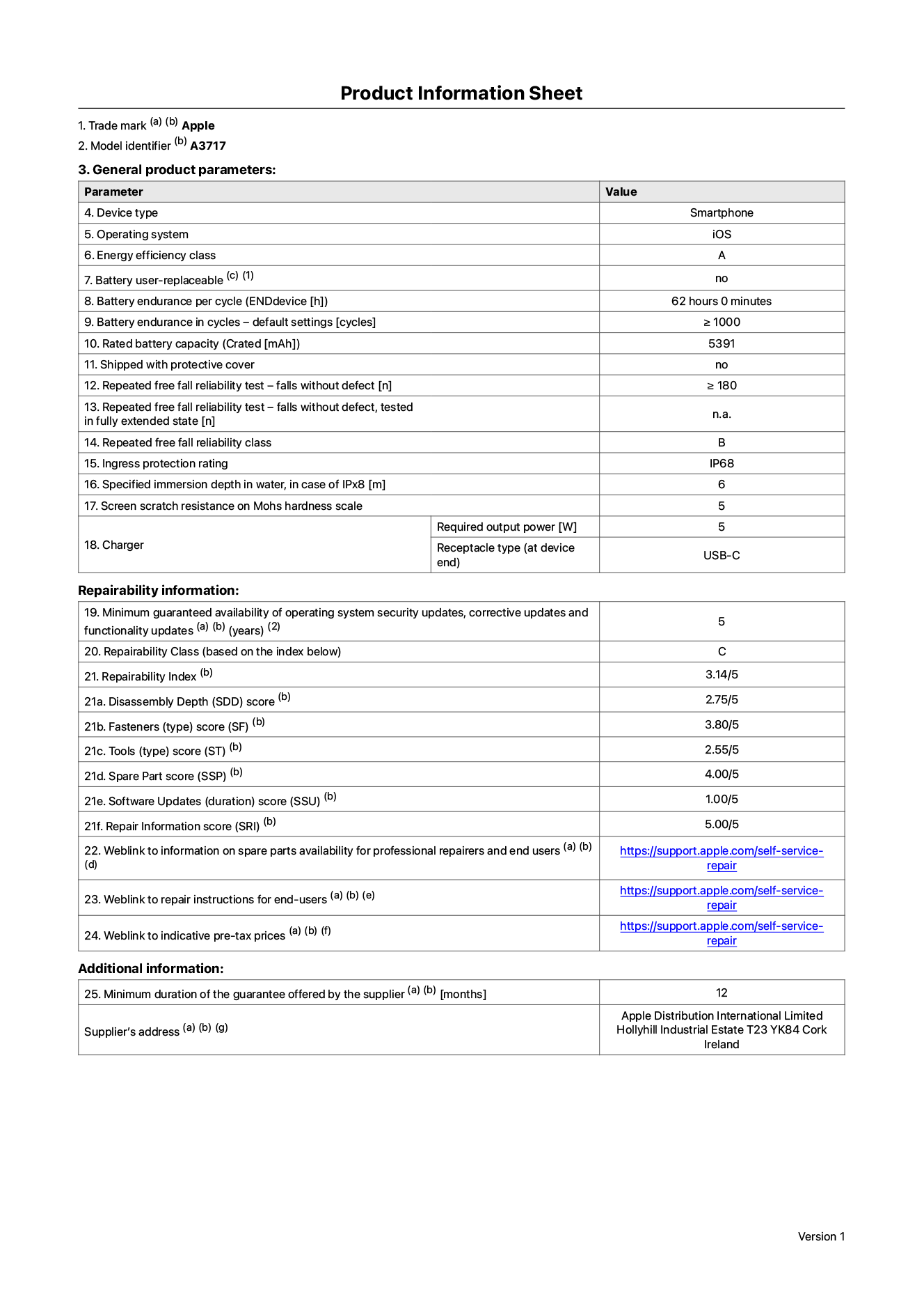 Product information sheet for iPhone 18 Pro Max, model A3717. Supplied by Apple Distribution International Limited, Hollyhill Industrial Estate. Cork, Ireland, T23 YK84. Device type: smartphone. Operating system: iOS. Energy efficiency class: A. Battery user-replaceable: no. Battery endurance per cycle: 62 hours. Battery endurance in cycles - default settings: greater than or equal to 1,000. Rated battery capacity: 5,391 milliampere-hours. Shipped with protective cover: no. Repeated free fall reliability test - falls without defect: greater than or equal to 180. Repeated free fall reliability test - falls without defect tested in fully extended state: not applicable. Repeated free fall in reliability class: B. Ingress protection rating: IP68. Specified immersion depth in water, in case of iPx8: 6 metres. Screen scratch resistance on Mohs hardness scale: 5. Charger required output power: 5 watts. Charger receptacle type (at device end): USB-C. Minimum guaranteed availability of operating system security updates, corrective updates and functionality updates: 5 years. Repairability class: C. Repairability index: 3.14/5. Disassembly Depth (SDD) score: 2.75/5. Fasteners score: 3.80/5. Tools score: 2.55/5. Spare part score: 4.00/5. Software updates score: 1.00/5. Repair information score: 5.00/5. Weblink to information on spare parts availability for professional repairers and end-users: https://support.apple.com/self-service-repair. Weblink to repair instructions for end-users: https://support.apple.com/self-service-repair. Weblink to indicative pre-tax prices: https://support.apple.com/self-service-repair. 12-month general guarantee offered.